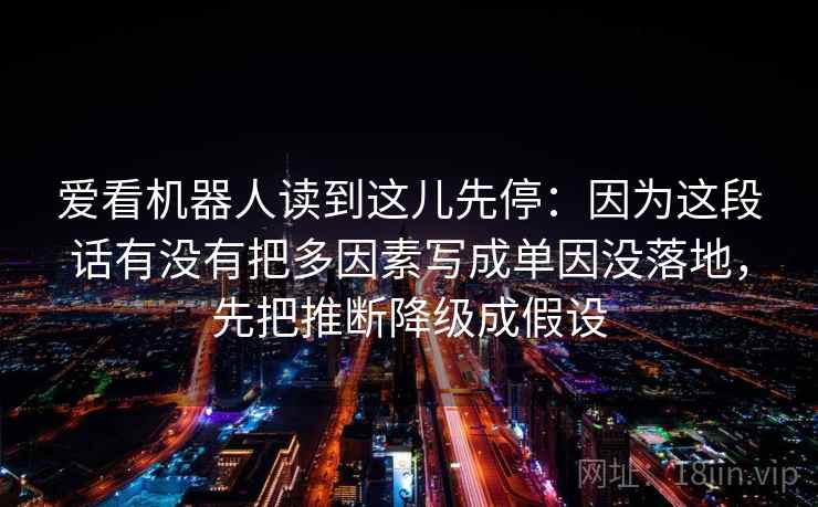 爱看机器人读到这儿先停：因为这段话有没有把多因素写成单因没落地，先把推断降级成假设